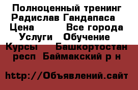 Полноценный тренинг Радислав Гандапаса › Цена ­ 990 - Все города Услуги » Обучение. Курсы   . Башкортостан респ.,Баймакский р-н